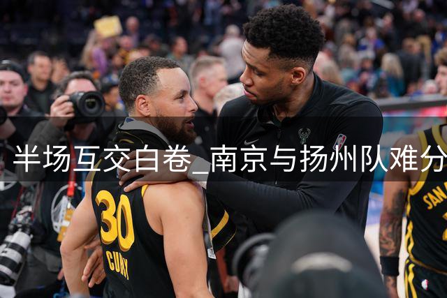 半场互交白卷 南京与扬州队难分高下